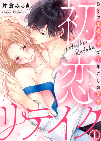 [片倉みっき] 初恋リテイク～ひとつ屋根の下で7年ごしの愛撫 第1-6話 cover