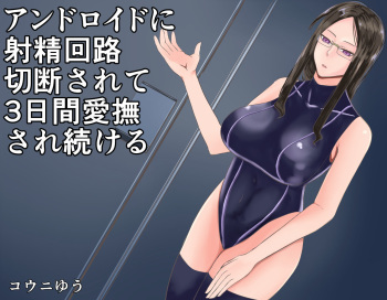 [コウニゆう]   アンドロイドに射精回路を切断されて3日間愛撫され続ける cover